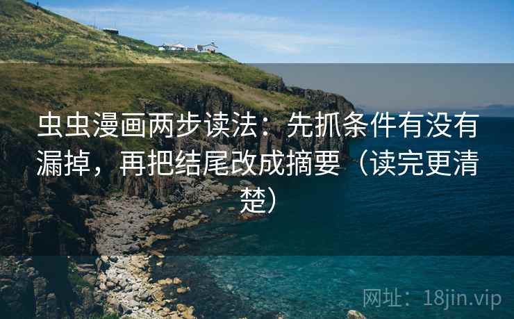 虫虫漫画两步读法：先抓条件有没有漏掉，再把结尾改成摘要（读完更清楚）