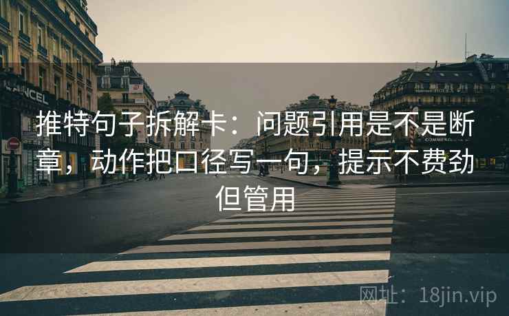 推特句子拆解卡：问题引用是不是断章，动作把口径写一句，提示不费劲但管用