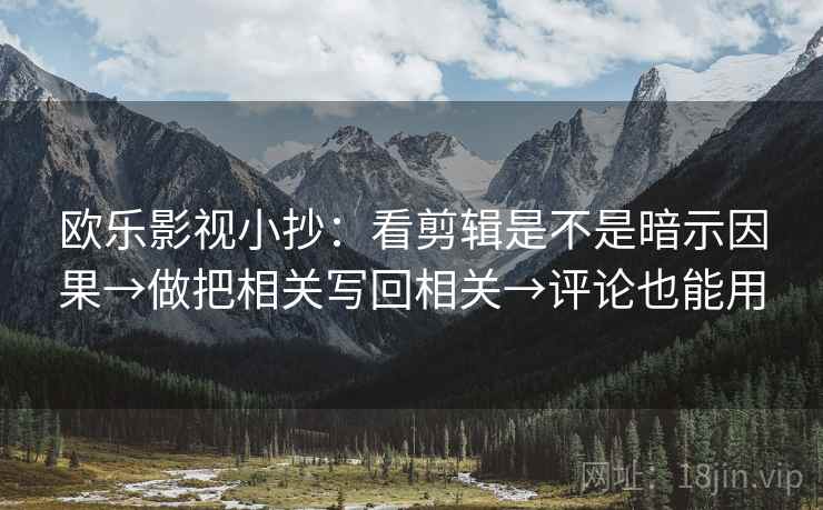 欧乐影视小抄：看剪辑是不是暗示因果→做把相关写回相关→评论也能用