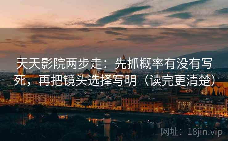 天天影院两步走：先抓概率有没有写死，再把镜头选择写明（读完更清楚）