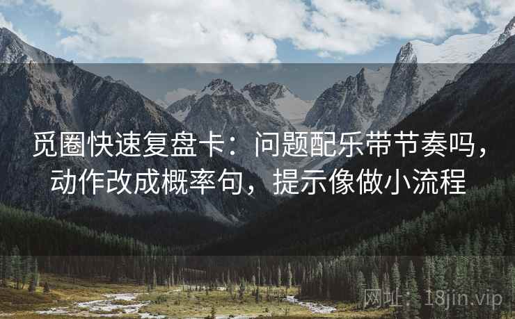 觅圈快速复盘卡：问题配乐带节奏吗，动作改成概率句，提示像做小流程