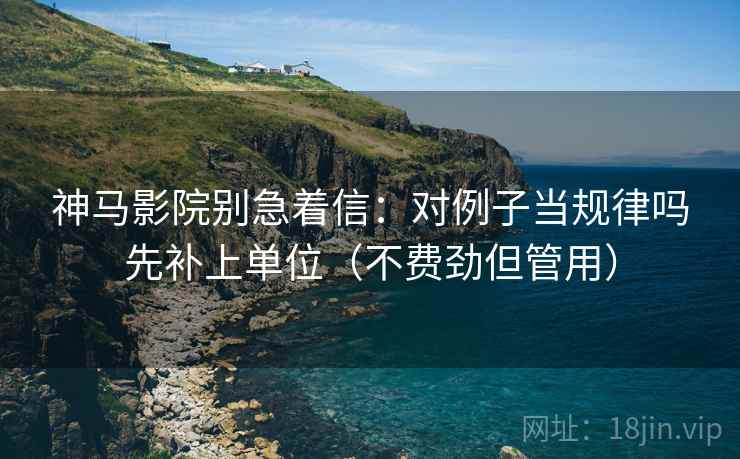 神马影院别急着信：对例子当规律吗先补上单位（不费劲但管用）