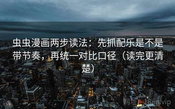 虫虫漫画两步读法：先抓配乐是不是带节奏，再统一对比口径（读完更清楚）