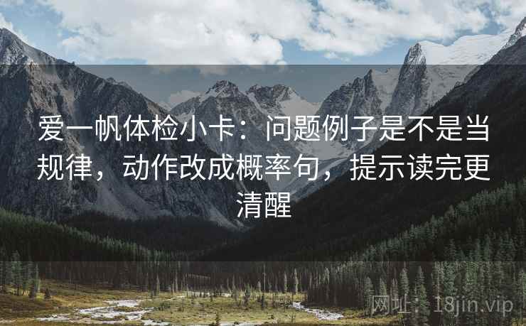 爱一帆体检小卡：问题例子是不是当规律，动作改成概率句，提示读完更清醒