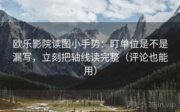 欧乐影院读图小手势：盯单位是不是漏写，立刻把轴线读完整（评论也能用）