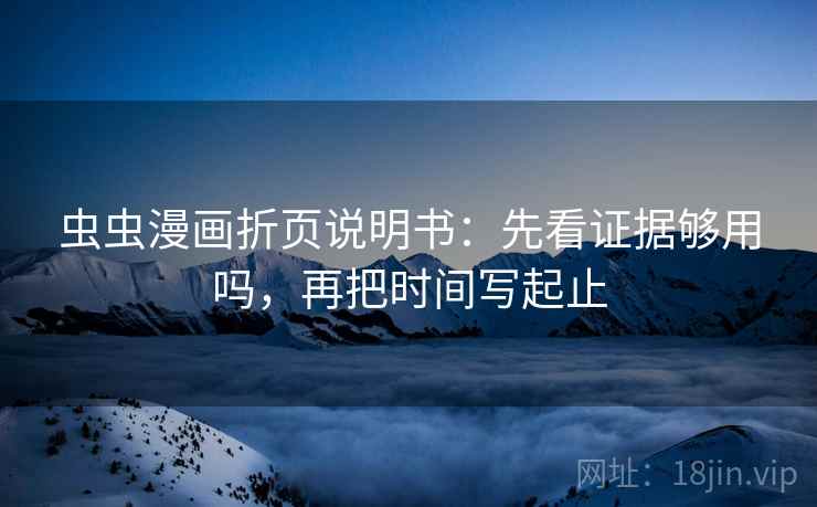 虫虫漫画折页说明书：先看证据够用吗，再把时间写起止