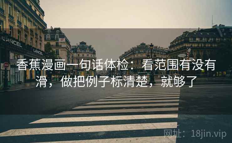 香蕉漫画一句话体检：看范围有没有滑，做把例子标清楚，就够了