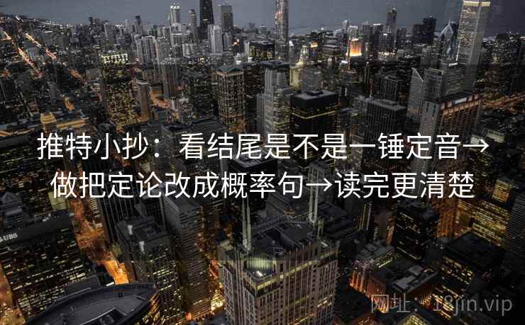推特小抄：看结尾是不是一锤定音→做把定论改成概率句→读完更清楚