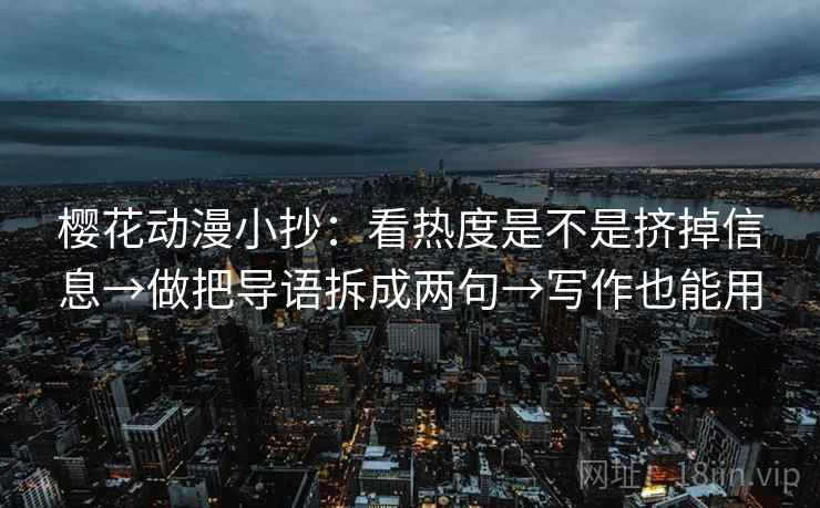 樱花动漫小抄：看热度是不是挤掉信息→做把导语拆成两句→写作也能用