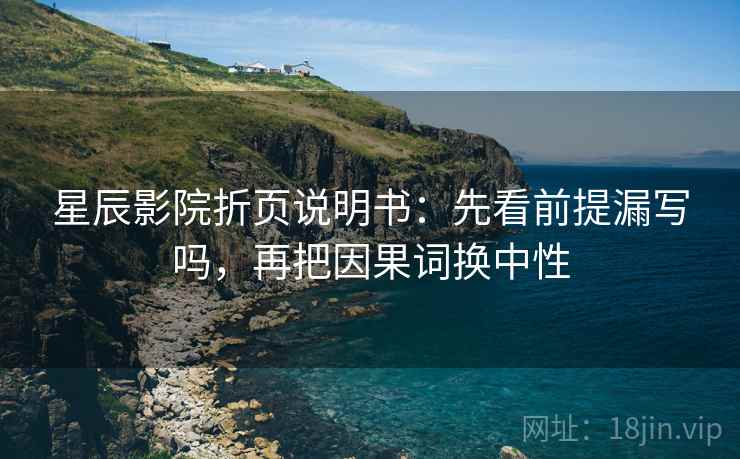 星辰影院折页说明书：先看前提漏写吗，再把因果词换中性