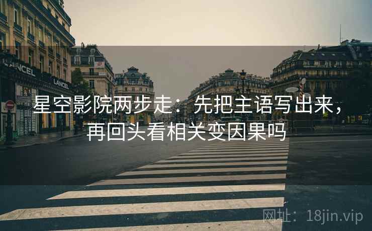 星空影院两步走：先把主语写出来，再回头看相关变因果吗