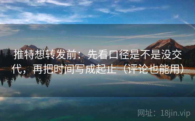 推特想转发前：先看口径是不是没交代，再把时间写成起止（评论也能用）