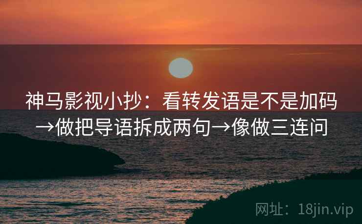 神马影视小抄：看转发语是不是加码→做把导语拆成两句→像做三连问