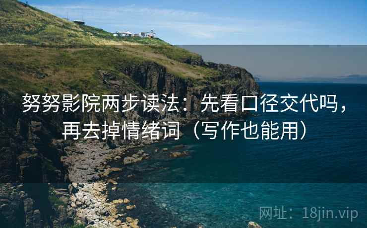 努努影院两步读法：先看口径交代吗，再去掉情绪词（写作也能用）