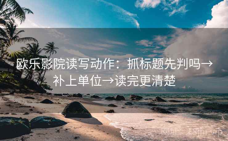 欧乐影院读写动作：抓标题先判吗→补上单位→读完更清楚