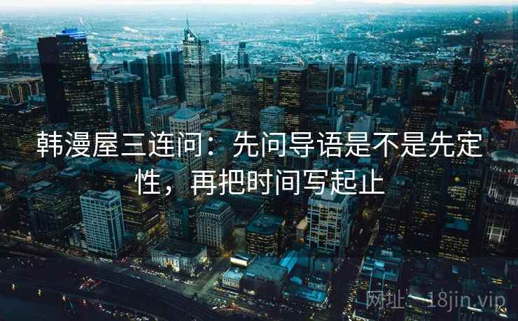 韩漫屋三连问：先问导语是不是先定性，再把时间写起止