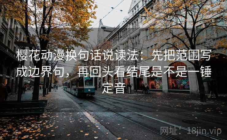 樱花动漫换句话说读法:先把范围写成边界句,再回头看结尾是不是一锤定音 樱花动漫换句话说读法:先把范围写成边界句,再回头看结尾是不是一锤定音