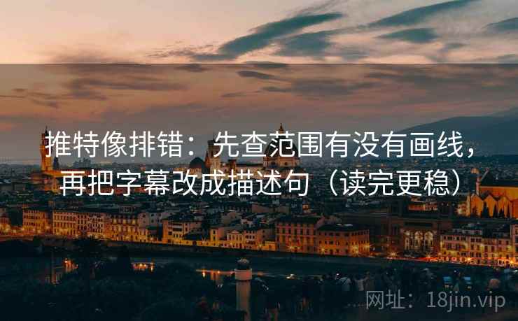 推特像排错：先查范围有没有画线，再把字幕改成描述句（读完更稳）