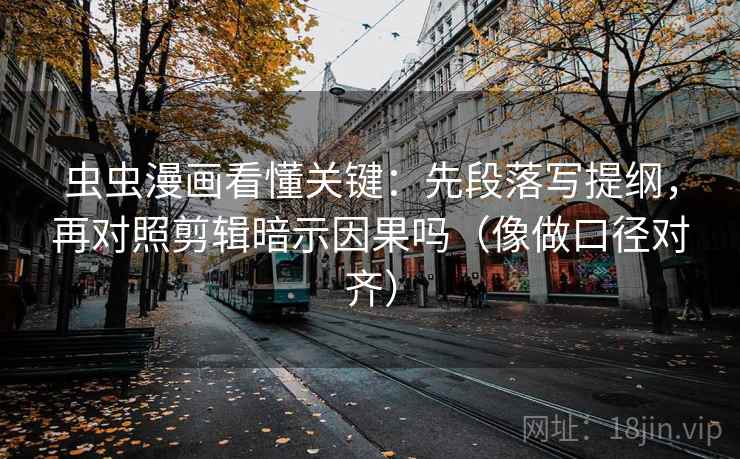 虫虫漫画看懂关键:先段落写提纲,再对照剪辑暗示因果吗(像做口径对齐) 虫虫漫画看懂关键:先段落写提纲,再对照剪辑暗示因果吗(像做口径对齐)
