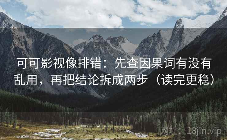 可可影视像排错:先查因果词有没有乱用,再把结论拆成两步(读完更稳) 可可影视像排错:先查因果词有没有乱用,再把结论拆成两步(读完更稳)