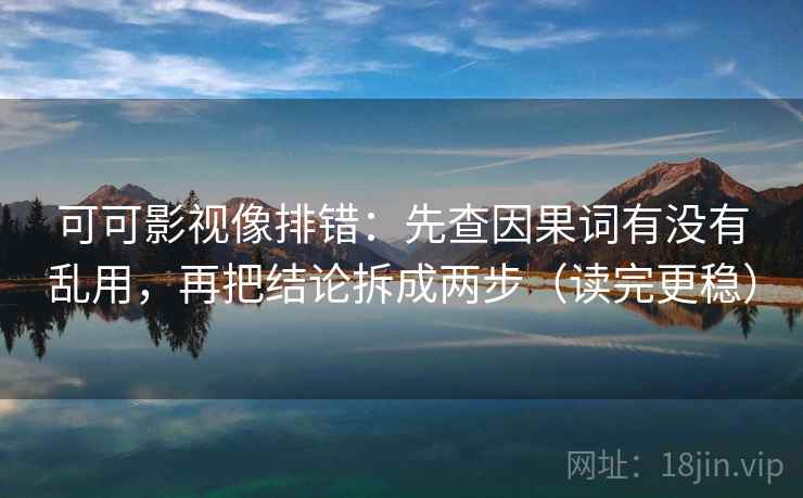 可可影视像排错:先查因果词有没有乱用,再把结论拆成两步(读完更稳) 可可影视像排错:先查因果词有没有乱用,再把结论拆成两步(读完更稳)