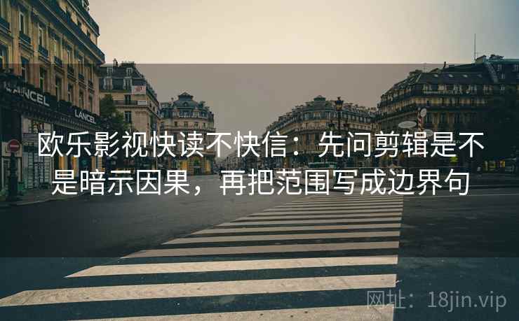 欧乐影视快读不快信:先问剪辑是不是暗示因果,再把范围写成边界句 欧乐影视快读不快信:先问剪辑是不是暗示因果,再把范围写成边界句