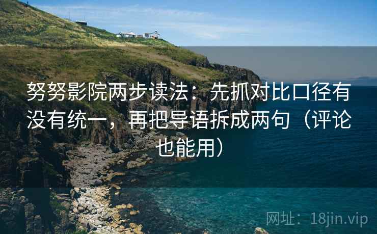 努努影院两步读法:先抓对比口径有没有统一,再把导语拆成两句(评论也能用) 努努影院两步读法:先抓对比口径有没有统一,再把导语拆成两句(评论也能用)