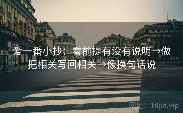 爱一番小抄：看前提有没有说明→做把相关写回相关→像换句话说
