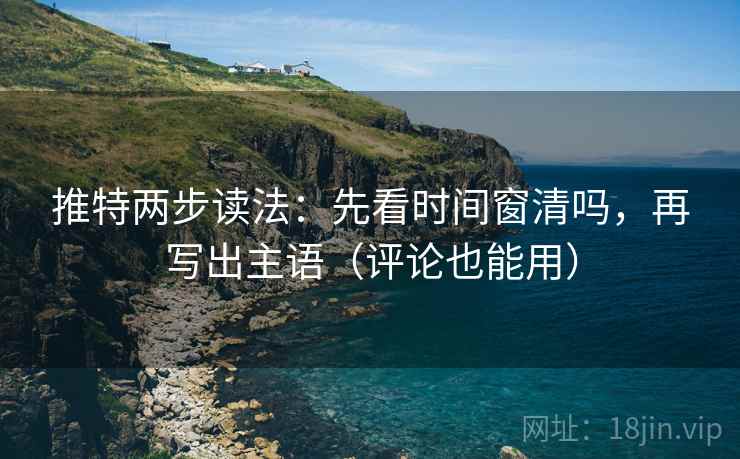 推特两步读法:先看时间窗清吗,再写出主语(评论也能用) 推特两步读法:先看时间窗清吗,再写出主语(评论也能用)