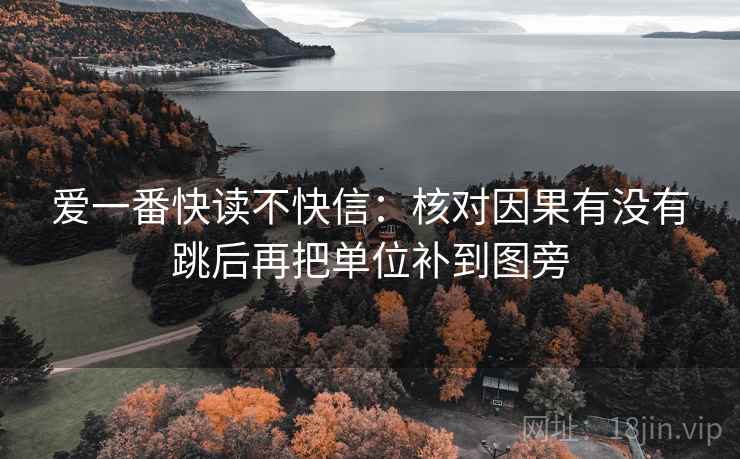 爱一番快读不快信：核对因果有没有跳后再把单位补到图旁